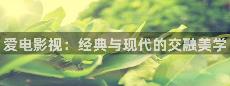 橘子生蟲視頻：愛電影視：經(jīng)典與現(xiàn)代的交融美學(xué)